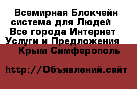 Всемирная Блокчейн-система для Людей! - Все города Интернет » Услуги и Предложения   . Крым,Симферополь